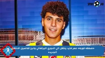 «صفقة قوية» عمر فايد ينتقل إلى الدوري البرتغالي وأبرز تفاصيل الانتقال الجديدة